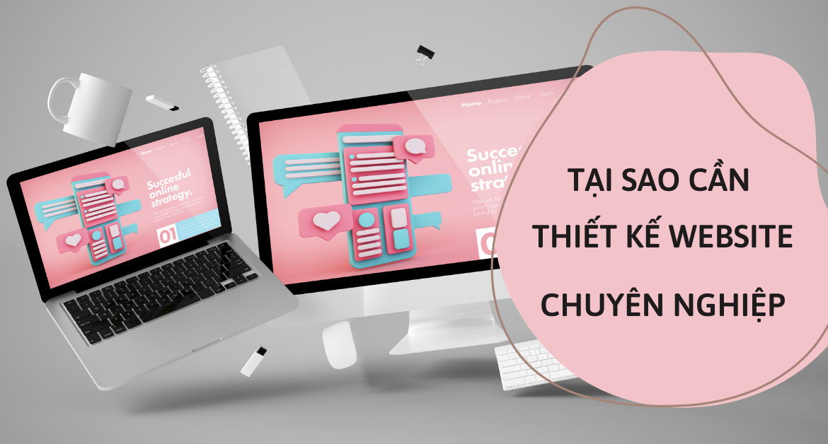 Tại Sao Cần Đầu Tư Vào Thiết Kế Website Chuyên Nghiệp?