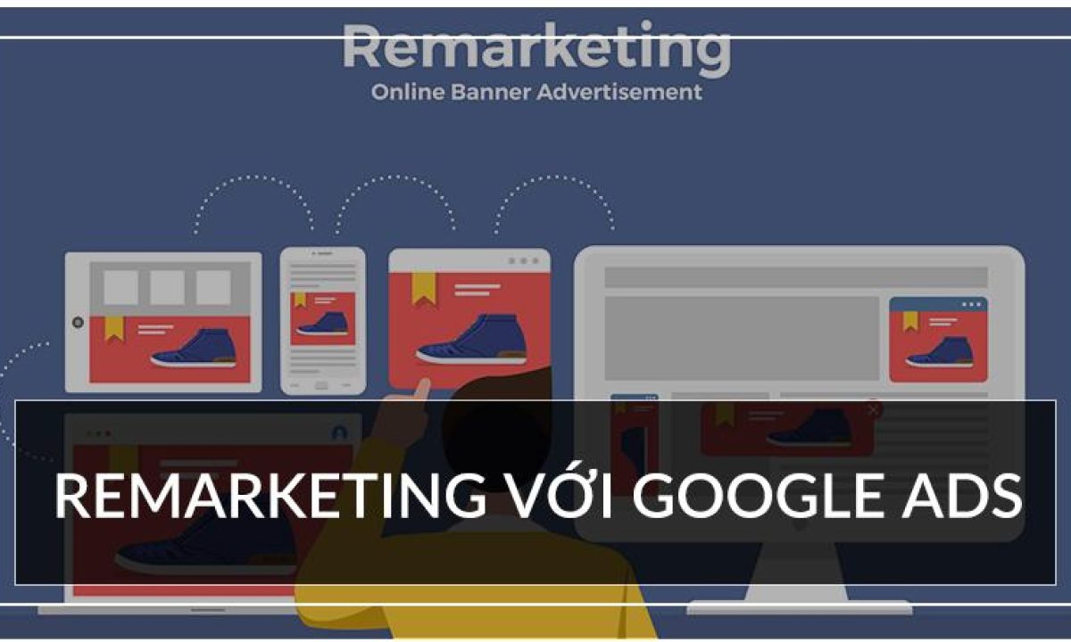 Các Hình Thức Chạy Remarketing Trên Google Ads Phổ Biến Nhất